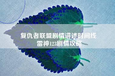 复仇者联盟剧情讲述时间线 雷神123剧情攻略