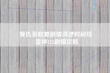 复仇者联盟剧情讲述时间线 雷神123剧情攻略