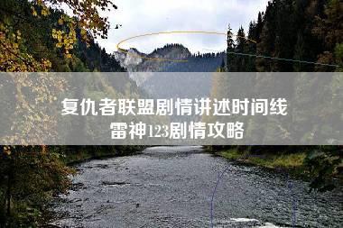 复仇者联盟剧情讲述时间线 雷神123剧情攻略