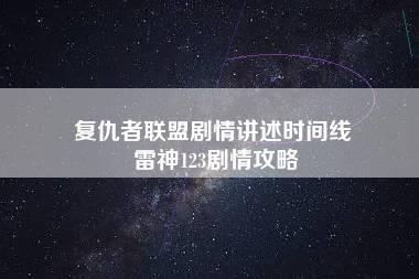 复仇者联盟剧情讲述时间线 雷神123剧情攻略