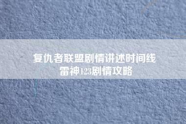 复仇者联盟剧情讲述时间线 雷神123剧情攻略