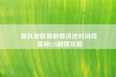 复仇者联盟剧情讲述时间线 雷神123剧情攻略