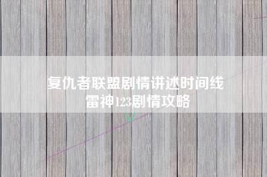 复仇者联盟剧情讲述时间线 雷神123剧情攻略