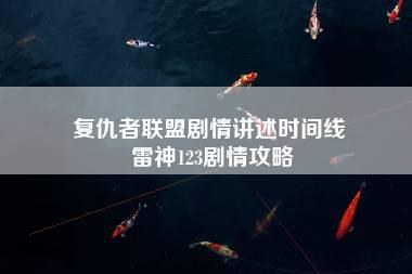 复仇者联盟剧情讲述时间线 雷神123剧情攻略