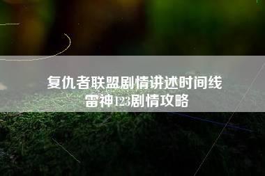 复仇者联盟剧情讲述时间线 雷神123剧情攻略