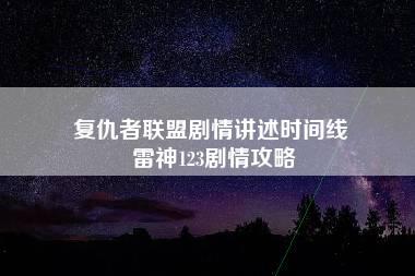 复仇者联盟剧情讲述时间线 雷神123剧情攻略