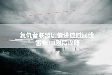 复仇者联盟剧情讲述时间线 雷神123剧情攻略