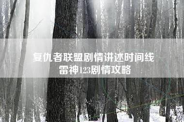 复仇者联盟剧情讲述时间线 雷神123剧情攻略