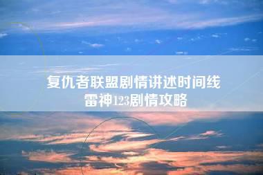 复仇者联盟剧情讲述时间线 雷神123剧情攻略