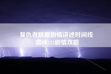 复仇者联盟剧情讲述时间线 雷神123剧情攻略