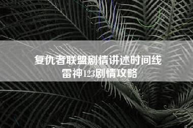 复仇者联盟剧情讲述时间线 雷神123剧情攻略