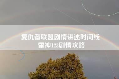 复仇者联盟剧情讲述时间线 雷神123剧情攻略