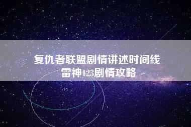 复仇者联盟剧情讲述时间线 雷神123剧情攻略