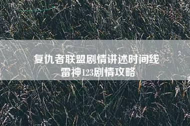 复仇者联盟剧情讲述时间线 雷神123剧情攻略