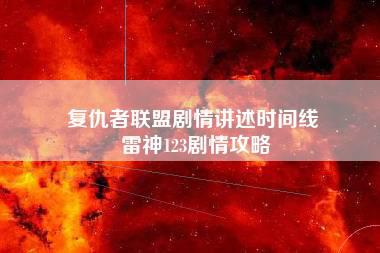 复仇者联盟剧情讲述时间线 雷神123剧情攻略