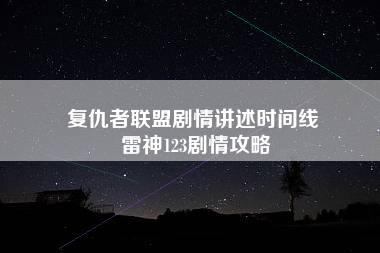 复仇者联盟剧情讲述时间线 雷神123剧情攻略