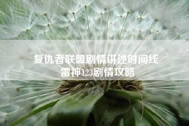 复仇者联盟剧情讲述时间线 雷神123剧情攻略