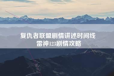 复仇者联盟剧情讲述时间线 雷神123剧情攻略