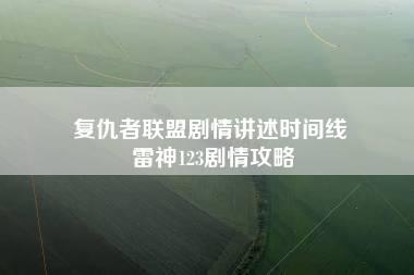 复仇者联盟剧情讲述时间线 雷神123剧情攻略