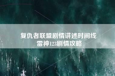 复仇者联盟剧情讲述时间线 雷神123剧情攻略