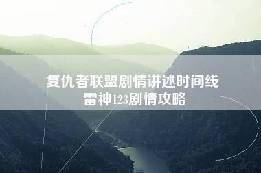 复仇者联盟剧情讲述时间线 雷神123剧情攻略