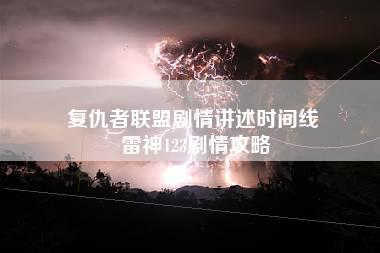 复仇者联盟剧情讲述时间线 雷神123剧情攻略