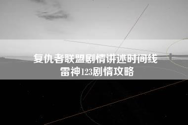 复仇者联盟剧情讲述时间线 雷神123剧情攻略