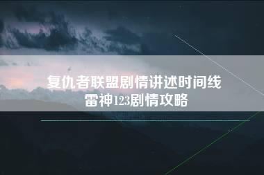 复仇者联盟剧情讲述时间线 雷神123剧情攻略