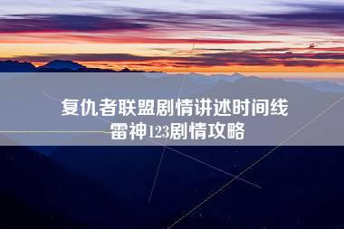 复仇者联盟剧情讲述时间线 雷神123剧情攻略