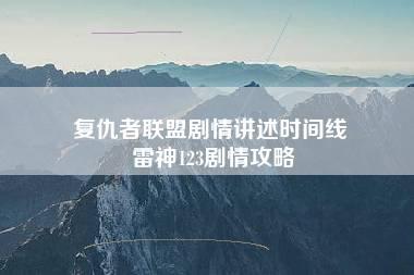 复仇者联盟剧情讲述时间线 雷神123剧情攻略