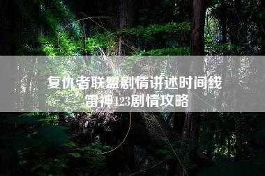 复仇者联盟剧情讲述时间线 雷神123剧情攻略