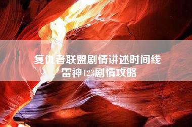 复仇者联盟剧情讲述时间线 雷神123剧情攻略