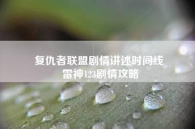 复仇者联盟剧情讲述时间线 雷神123剧情攻略