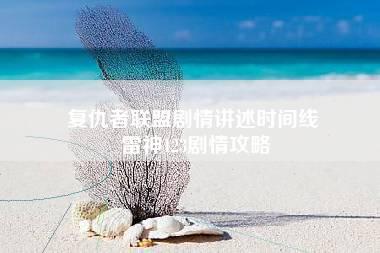 复仇者联盟剧情讲述时间线 雷神123剧情攻略