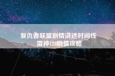 复仇者联盟剧情讲述时间线 雷神123剧情攻略