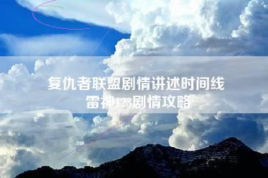 复仇者联盟剧情讲述时间线 雷神123剧情攻略