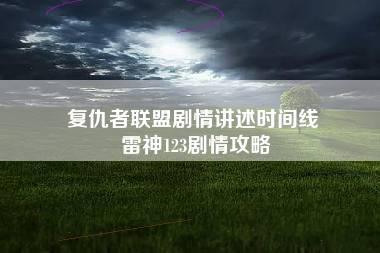 复仇者联盟剧情讲述时间线 雷神123剧情攻略