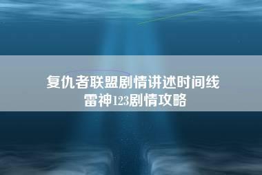 复仇者联盟剧情讲述时间线 雷神123剧情攻略