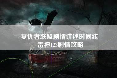 复仇者联盟剧情讲述时间线 雷神123剧情攻略