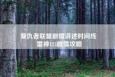 复仇者联盟剧情讲述时间线 雷神123剧情攻略