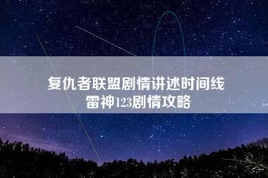 复仇者联盟剧情讲述时间线 雷神123剧情攻略