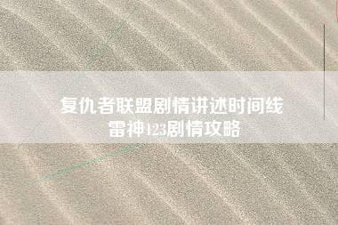 复仇者联盟剧情讲述时间线 雷神123剧情攻略