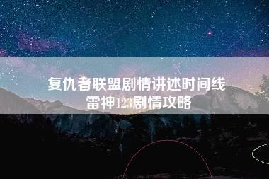 复仇者联盟剧情讲述时间线 雷神123剧情攻略