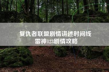 复仇者联盟剧情讲述时间线 雷神123剧情攻略