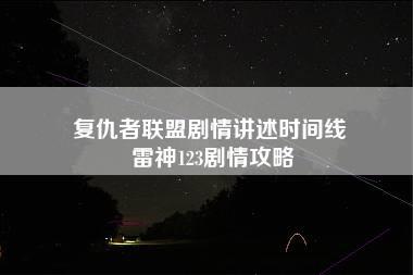 复仇者联盟剧情讲述时间线 雷神123剧情攻略