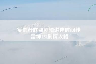 复仇者联盟剧情讲述时间线 雷神123剧情攻略