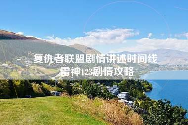 复仇者联盟剧情讲述时间线 雷神123剧情攻略