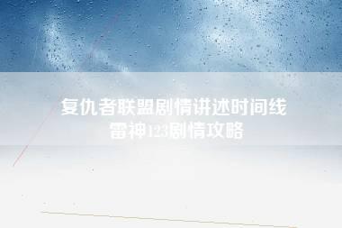 复仇者联盟剧情讲述时间线 雷神123剧情攻略