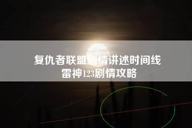 复仇者联盟剧情讲述时间线 雷神123剧情攻略