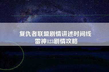 复仇者联盟剧情讲述时间线 雷神123剧情攻略